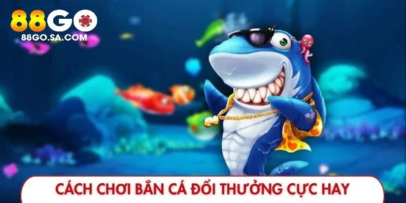Hàng loạt cách chơi bắn cá đổi thưởng cực hay